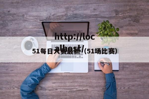 51每日大赛最新(51场比赛)